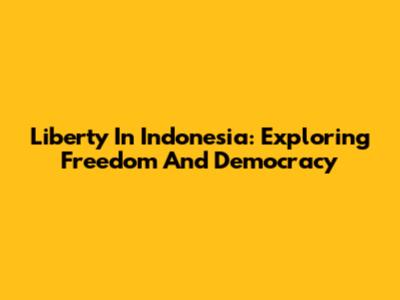 Liberty In Indonesia: Exploring Freedom And Democracy