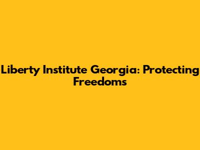 Liberty Institute Georgia: Protecting Freedoms