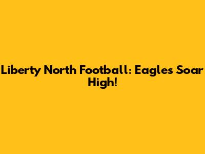 Liberty North Football: Eagles Soar High!