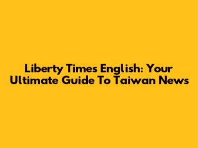 Liberty Times English: Your Ultimate Guide To Taiwan News