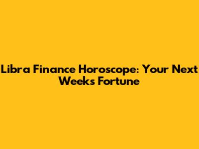 Libra Finance Horoscope: Your Next Week's Fortune