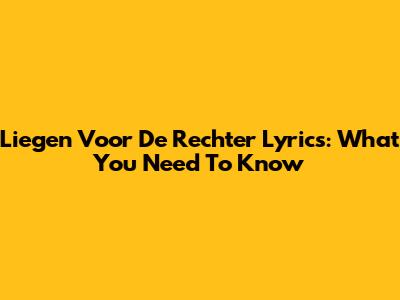 Liegen Voor De Rechter Lyrics: What You Need To Know