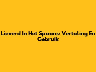 Lieverd In Het Spaans: Vertaling En Gebruik