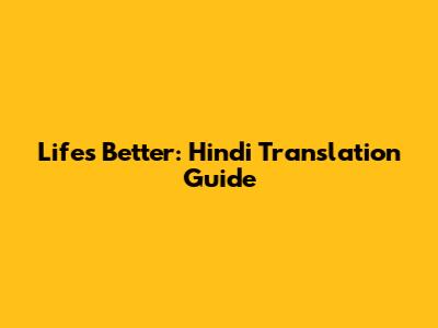 Life's Better: Hindi Translation Guide