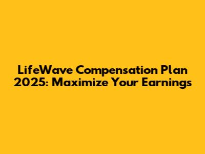 LifeWave Compensation Plan 2025: Maximize Your Earnings
