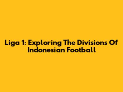 Liga 1: Exploring The Divisions Of Indonesian Football
