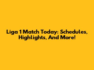 Liga 1 Match Today: Schedules, Highlights, And More!