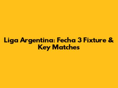 Liga Argentina: Fecha 3 Fixture & Key Matches