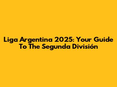 Liga Argentina 2025: Your Guide To The Segunda División