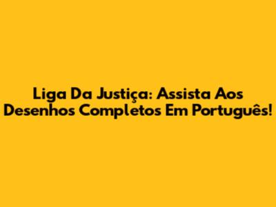 Liga Da Justiça: Assista Aos Desenhos Completos Em Português!