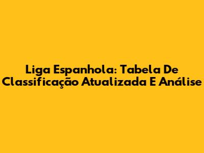Liga Espanhola: Tabela De Classificação Atualizada E Análise