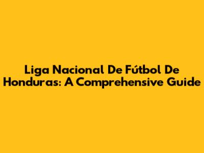 Liga Nacional De Fútbol De Honduras: A Comprehensive Guide