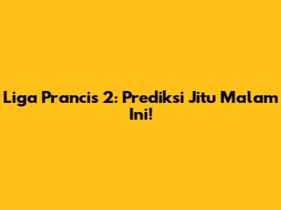 Liga Prancis 2: Prediksi Jitu Malam Ini!