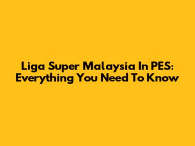Liga Super Malaysia In PES: Everything You Need To Know