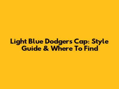 Light Blue Dodgers Cap: Style Guide & Where To Find