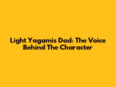 Light Yagami's Dad: The Voice Behind The Character