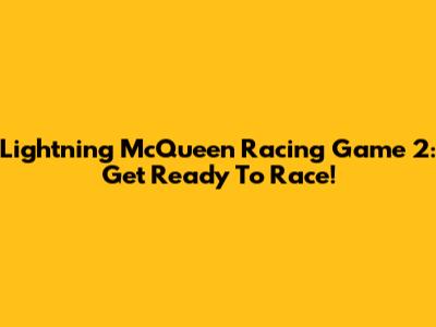 Lightning McQueen Racing Game 2: Get Ready To Race!