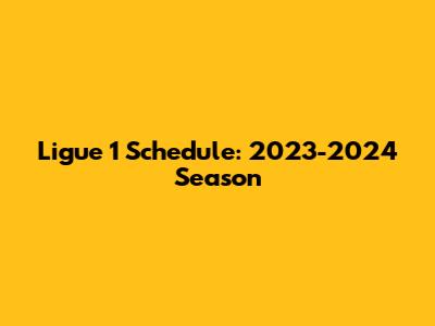 Ligue 1 Schedule: 2023-2024 Season