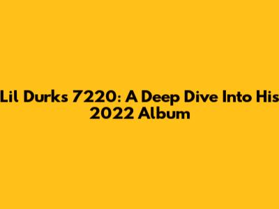 Lil Durk's 7220: A Deep Dive Into His 2022 Album