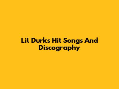 Lil Durk's Hit Songs And Discography