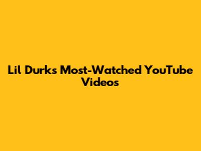 Lil Durk's Most-Watched YouTube Videos