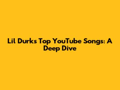 Lil Durk's Top YouTube Songs: A Deep Dive