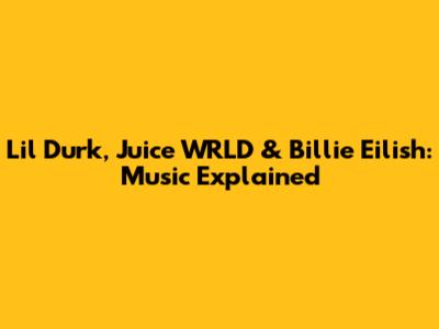 Lil Durk, Juice WRLD & Billie Eilish: Music Explained