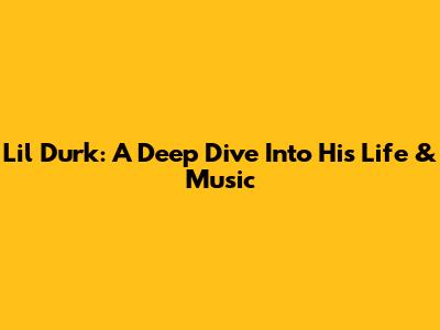 Lil Durk: A Deep Dive Into His Life & Music