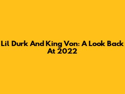 Lil Durk And King Von: A Look Back At 2022
