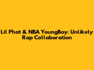 Lil Phat & NBA YoungBoy: Unlikely Rap Collaboration