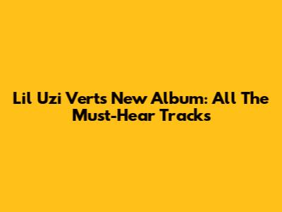 Lil Uzi Vert's New Album: All The Must-Hear Tracks