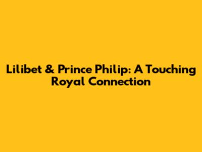 Lilibet & Prince Philip: A Touching Royal Connection