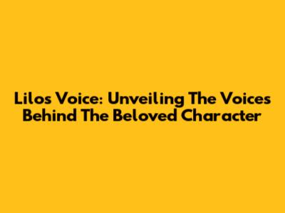 Lilo's Voice: Unveiling The Voices Behind The Beloved Character