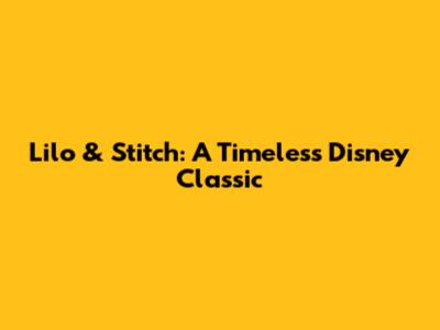 Lilo & Stitch: A Timeless Disney Classic