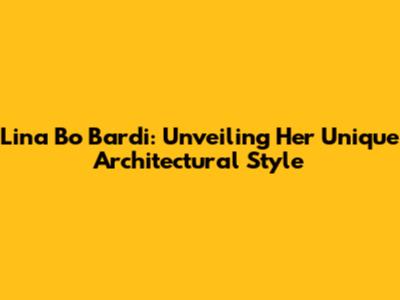Lina Bo Bardi: Unveiling Her Unique Architectural Style