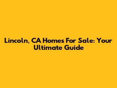 Lincoln, CA Homes For Sale: Your Ultimate Guide