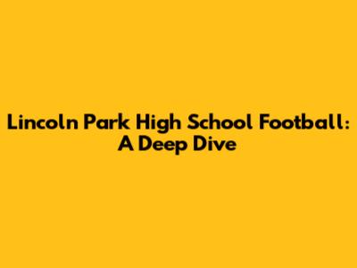 Lincoln Park High School Football: A Deep Dive
