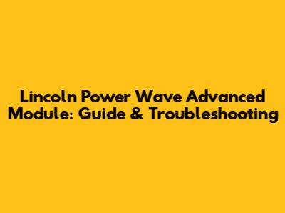 Lincoln Power Wave Advanced Module: Guide & Troubleshooting