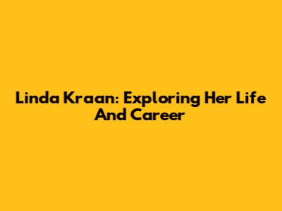 Linda Kraan: Exploring Her Life And Career
