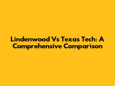 Lindenwood Vs Texas Tech: A Comprehensive Comparison
