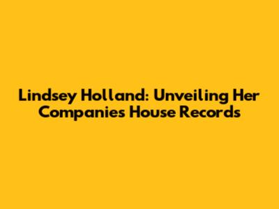 Lindsey Holland: Unveiling Her Companies House Records