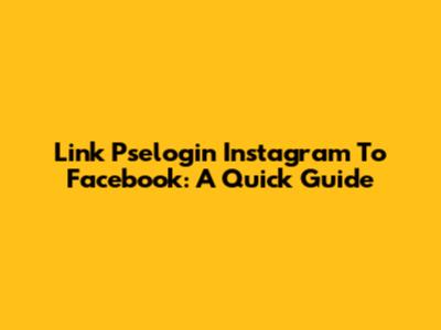 Link Pselogin Instagram To Facebook: A Quick Guide