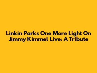 Linkin Park's 'One More Light' On Jimmy Kimmel Live: A Tribute