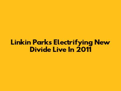 Linkin Park's Electrifying 'New Divide' Live In 2011