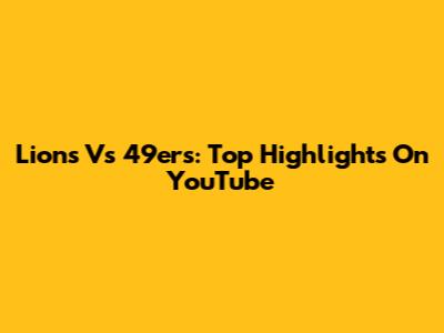 Lions Vs 49ers: Top Highlights On YouTube