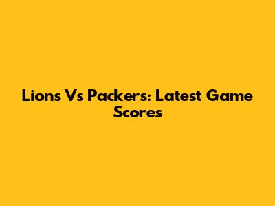 Lions Vs Packers: Latest Game Scores