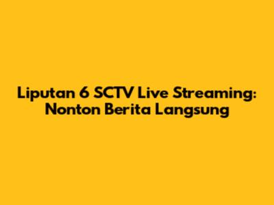 Liputan 6 SCTV Live Streaming: Nonton Berita Langsung
