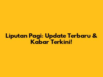 Liputan Pagi: Update Terbaru & Kabar Terkini!