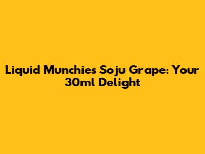 Liquid Munchies Soju Grape: Your 30ml Delight