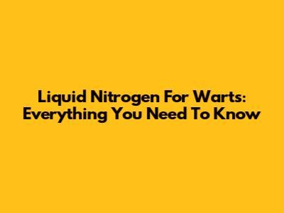 Liquid Nitrogen For Warts: Everything You Need To Know